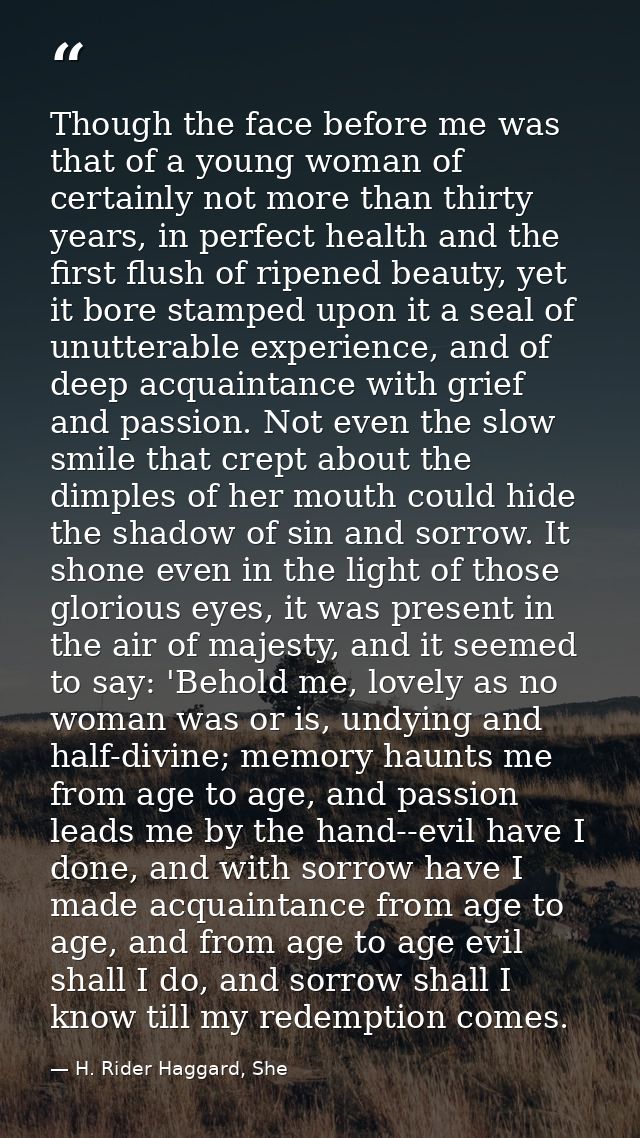 Though the face before me was that of a young woman of certainly not more than thirty years, in perfect health and the f — H. Rider Haggard, She