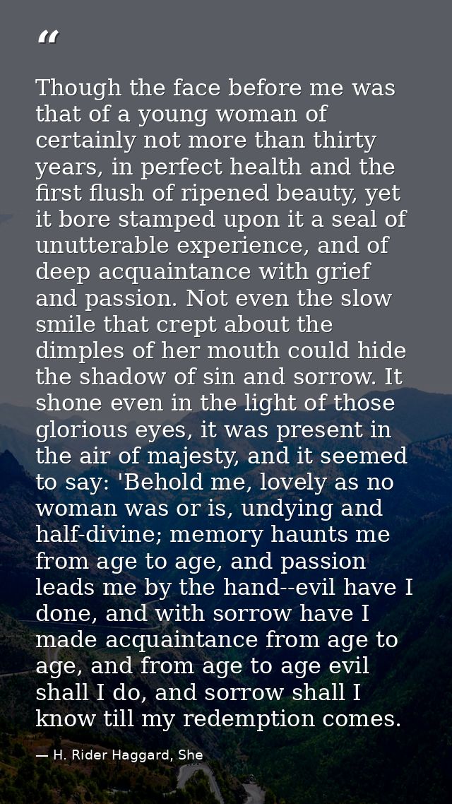 Though the face before me was that of a young woman of certainly not more than thirty years, in perfect health and the f — H. Rider Haggard, She