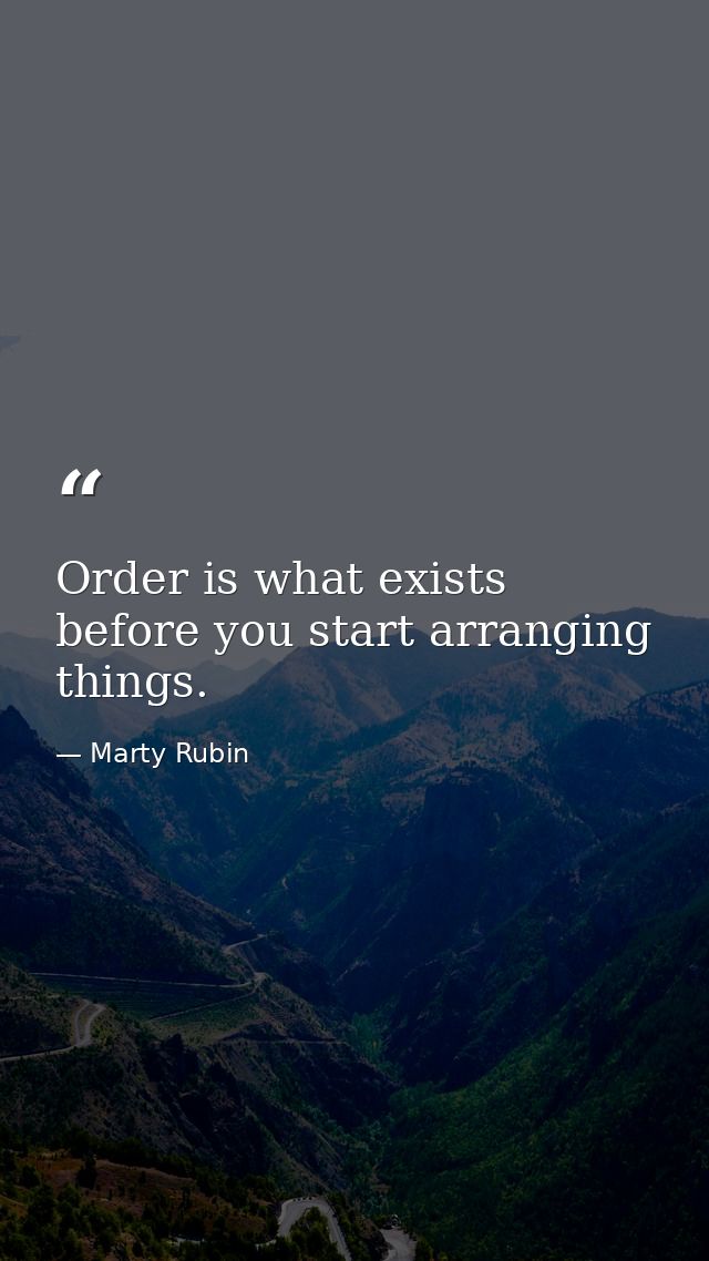 Order is what exists before you start arranging things. — Marty Rubin