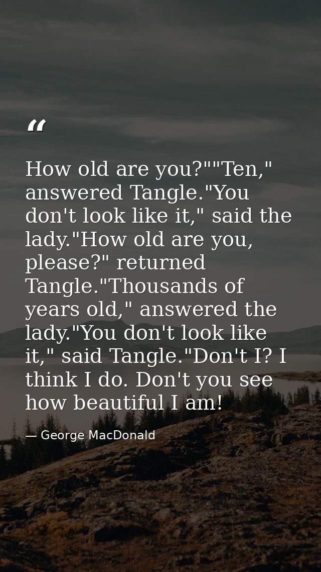 How old are you?""Ten," answered Tangle."You don't look like it," said the lady."How old are you, please?" returned Tang — George MacDonald