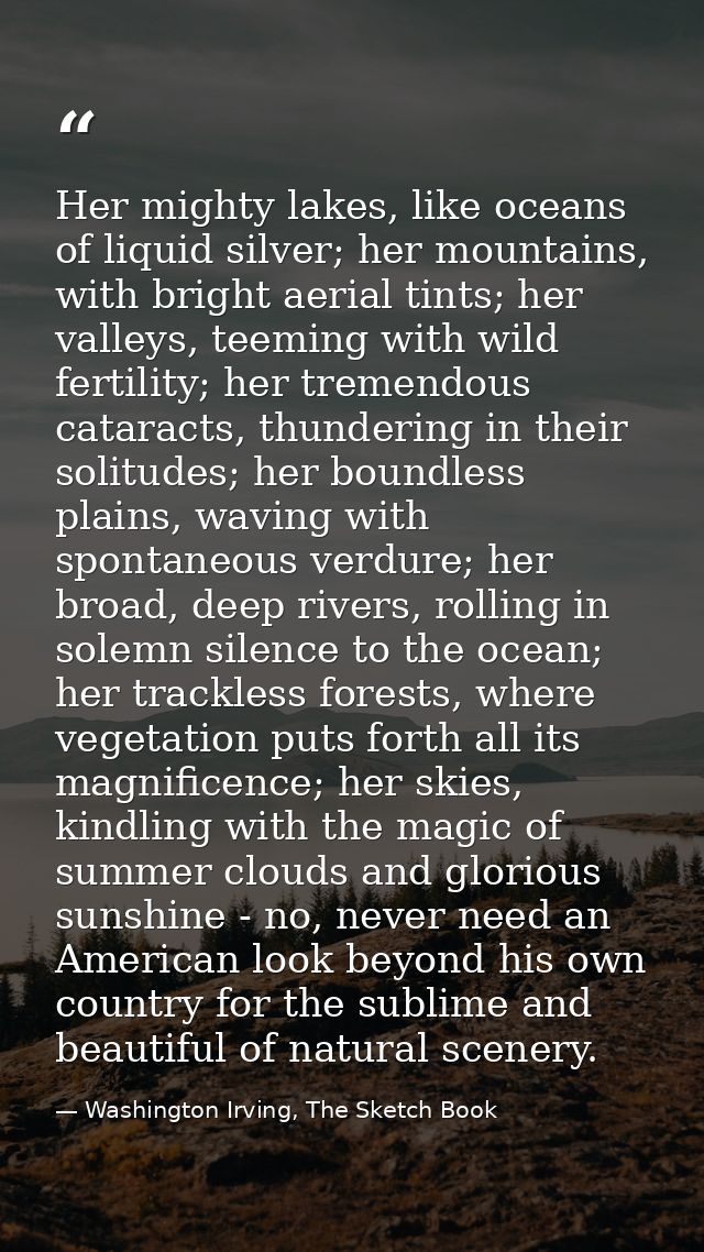Her mighty lakes, like oceans of liquid silver; her mountains, with bright aerial tints; her valleys, teeming with wild  — Washington Irving, The Sketch Book