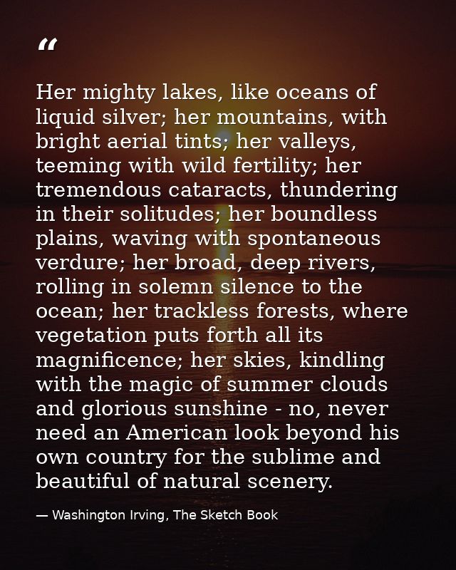 Her mighty lakes, like oceans of liquid silver; her mountains, with bright aerial tints; her valleys, teeming with wild  — Washington Irving, The Sketch Book