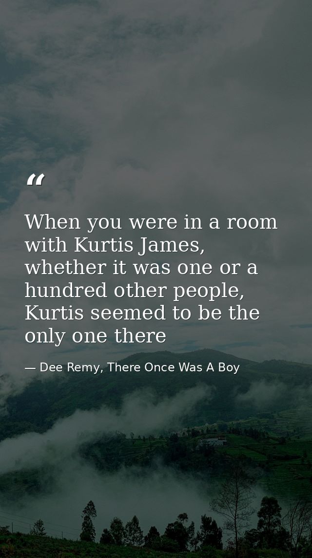 When you were in a room with Kurtis James, whether it was one or a hundred other people, Kurtis seemed to be the only on — Dee Remy, There Once Was A Boy