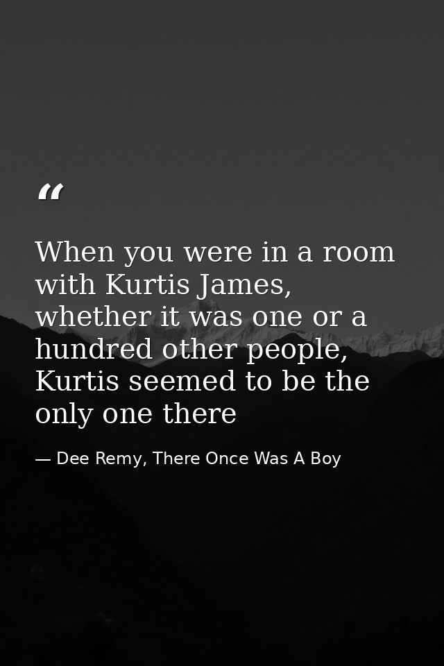 When you were in a room with Kurtis James, whether it was one or a hundred other people, Kurtis seemed to be the only on — Dee Remy, There Once Was A Boy