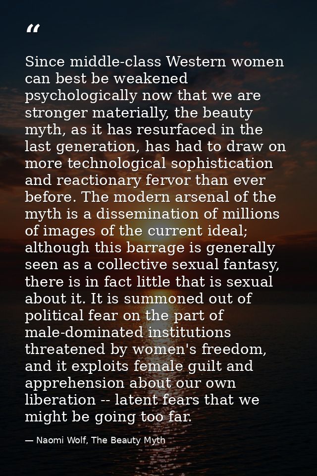 Since middle-class Western women can best be weakened psychologically now that we are stronger materially, the beauty my — Naomi Wolf, The Beauty Myth