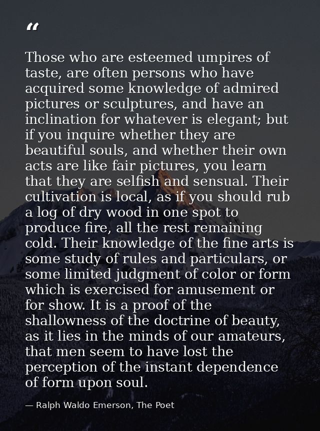 Those who are esteemed umpires of taste, are often persons who have acquired some knowledge of admired pictures or sculp — Ralph Waldo Emerson, The Poet