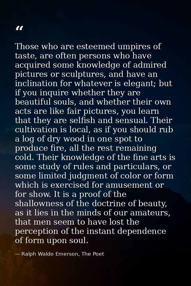 Those who are esteemed umpires of taste, are often persons who have acquired some knowledge of admired pictures or sculp — Ralph Waldo Emerson, The Poet