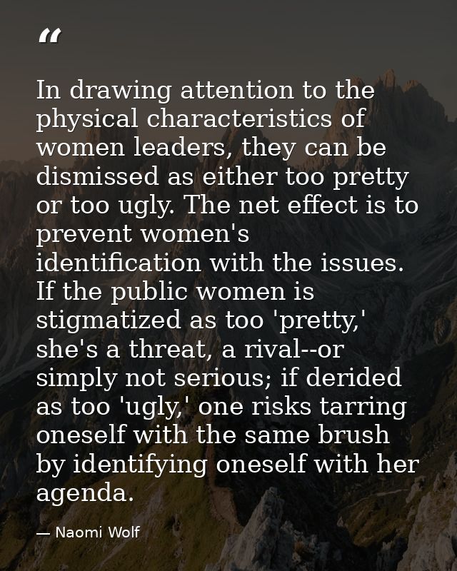 In drawing attention to the physical characteristics of women leaders, they can be dismissed as either too pretty or too — Naomi Wolf