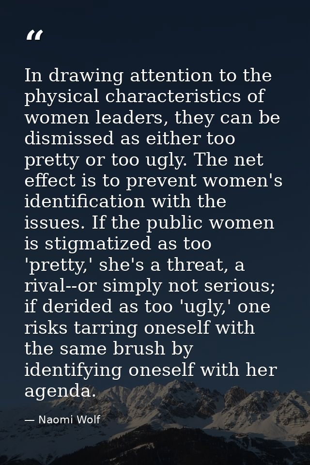 In drawing attention to the physical characteristics of women leaders, they can be dismissed as either too pretty or too — Naomi Wolf