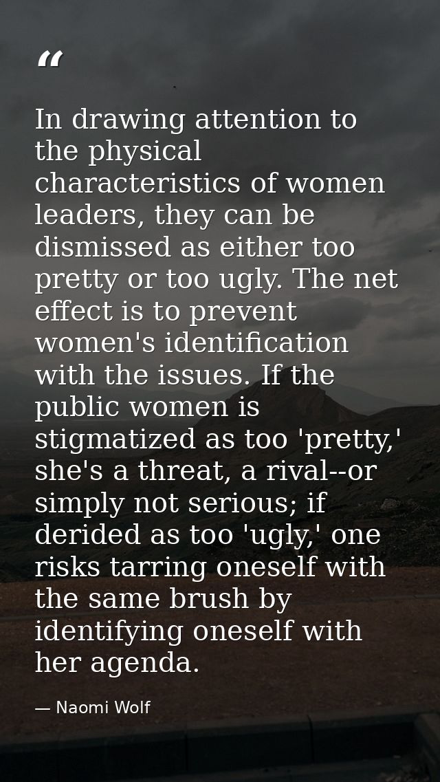 In drawing attention to the physical characteristics of women leaders, they can be dismissed as either too pretty or too — Naomi Wolf