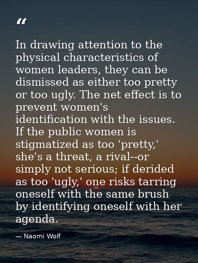 In drawing attention to the physical characteristics of women leaders, they can be dismissed as either too pretty or too — Naomi Wolf