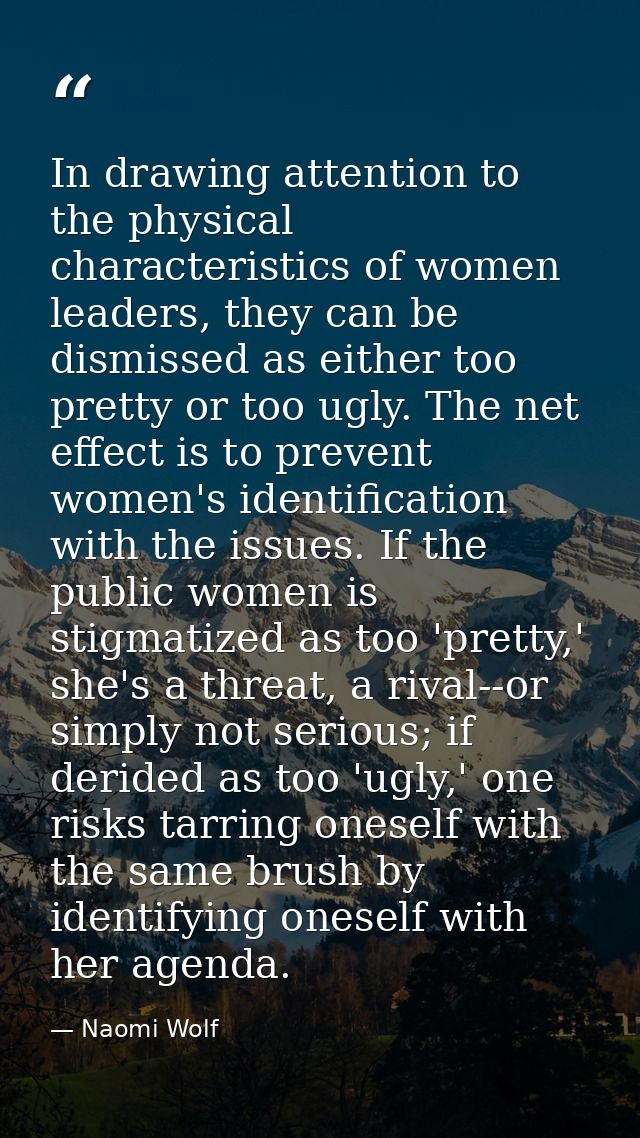 In drawing attention to the physical characteristics of women leaders, they can be dismissed as either too pretty or too — Naomi Wolf