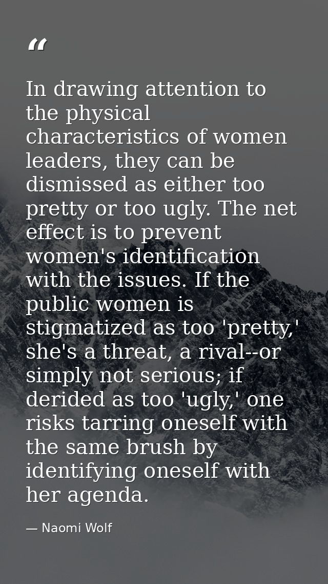 In drawing attention to the physical characteristics of women leaders, they can be dismissed as either too pretty or too — Naomi Wolf