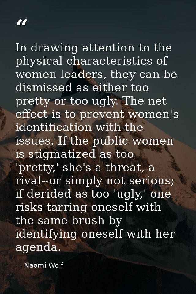 In drawing attention to the physical characteristics of women leaders, they can be dismissed as either too pretty or too — Naomi Wolf