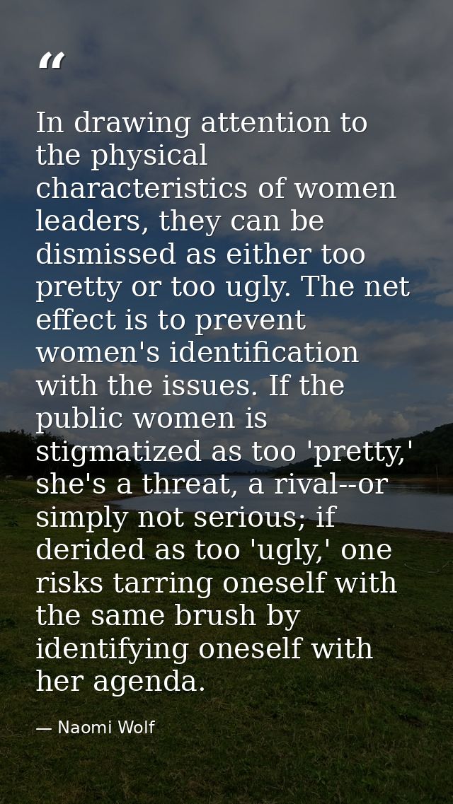 In drawing attention to the physical characteristics of women leaders, they can be dismissed as either too pretty or too — Naomi Wolf