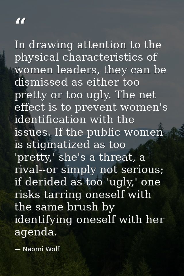 In drawing attention to the physical characteristics of women leaders, they can be dismissed as either too pretty or too — Naomi Wolf