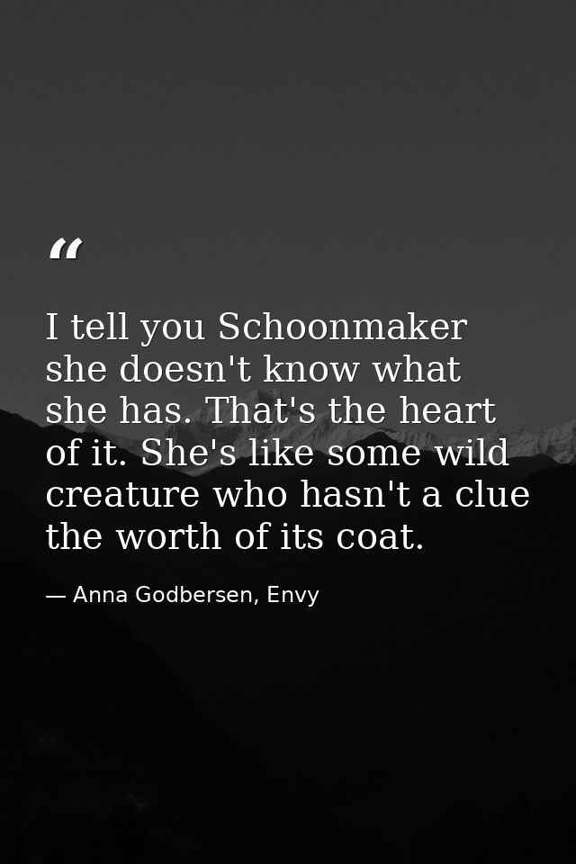 I tell you Schoonmaker she doesn't know what she has. That's the heart of it. She's like some wild creature who hasn't a — Anna Godbersen, Envy