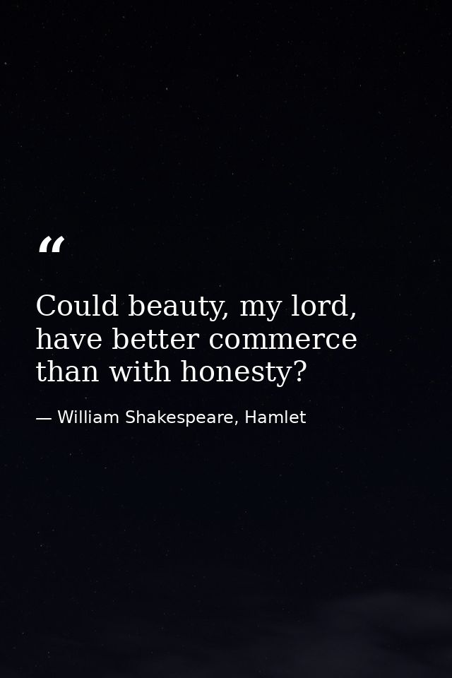 Could beauty, my lord, have better commerce than with honesty? — William Shakespeare, Hamlet