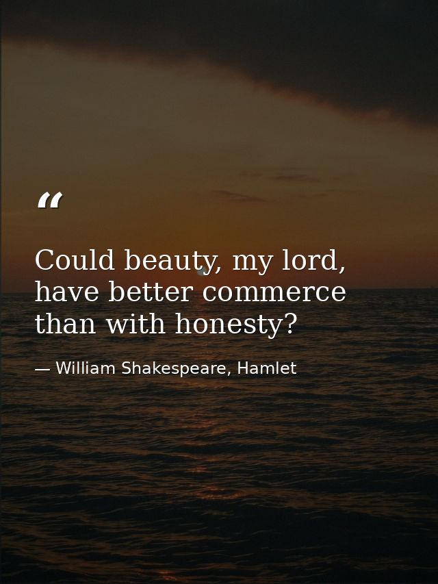 Could beauty, my lord, have better commerce than with honesty? — William Shakespeare, Hamlet