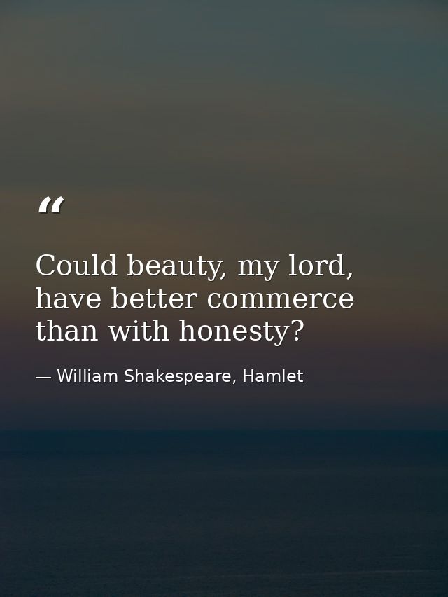 Could beauty, my lord, have better commerce than with honesty? — William Shakespeare, Hamlet