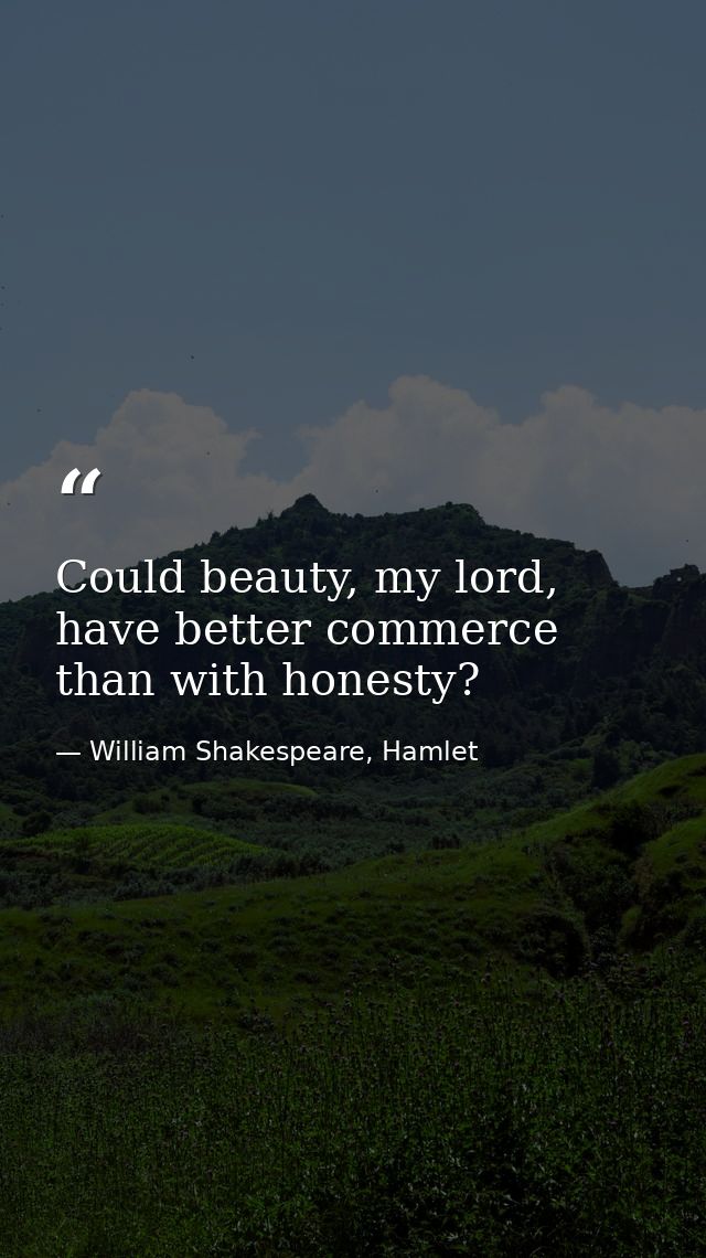 Could beauty, my lord, have better commerce than with honesty? — William Shakespeare, Hamlet