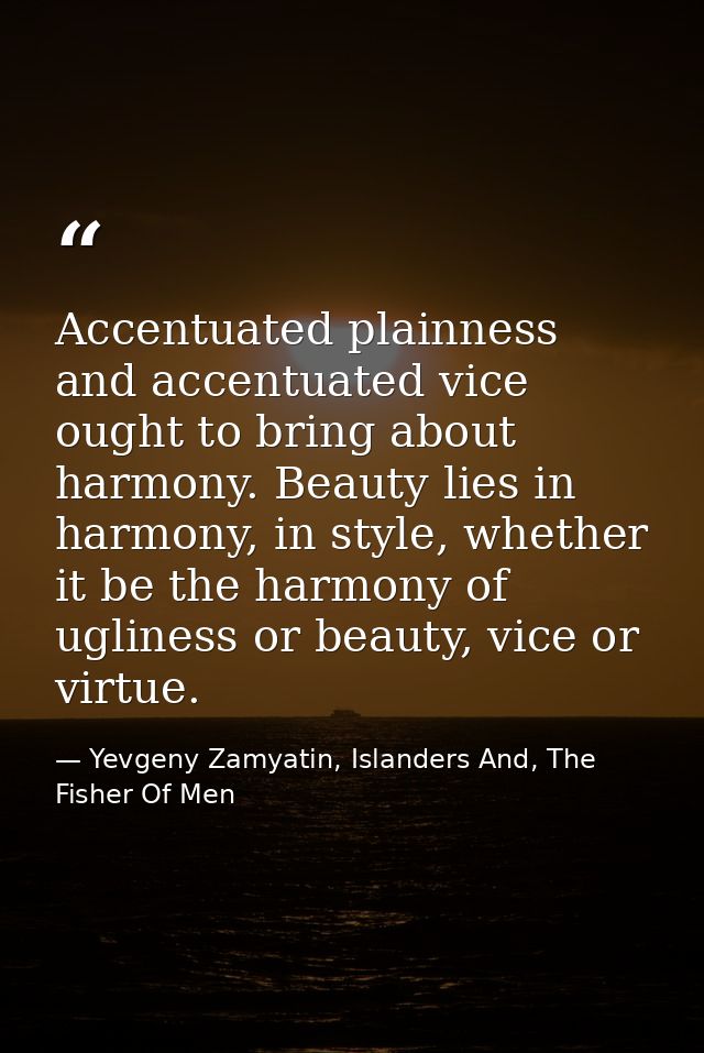 Accentuated plainness and accentuated vice ought to bring about harmony. Beauty lies in harmony, in style, whether it be — Yevgeny Zamyatin, Islanders And, The Fisher Of Men