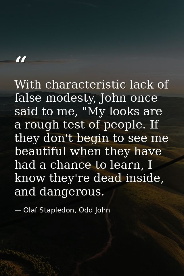With characteristic lack of false modesty, John once said to me, "My looks are a rough test of people. If they don't beg — Olaf Stapledon, Odd John