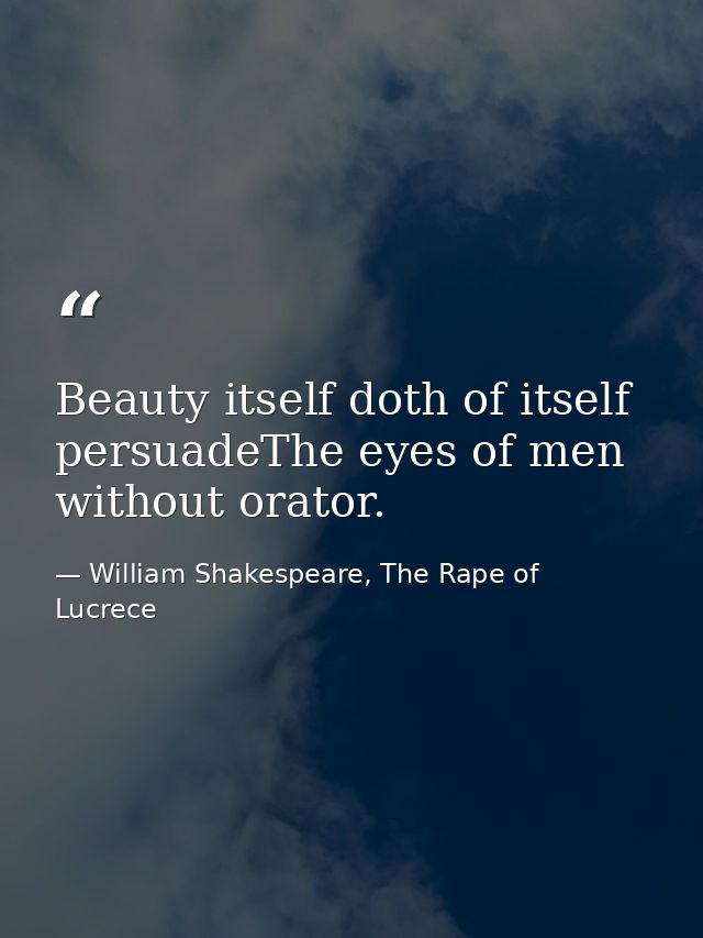 Beauty itself doth of itself persuadeThe eyes of men without orator. — William Shakespeare, The Rape of Lucrece