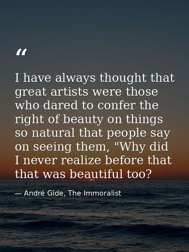 I have always thought that great artists were those who dared to confer the right of beauty on things so natural that pe — André Gide, The Immoralist