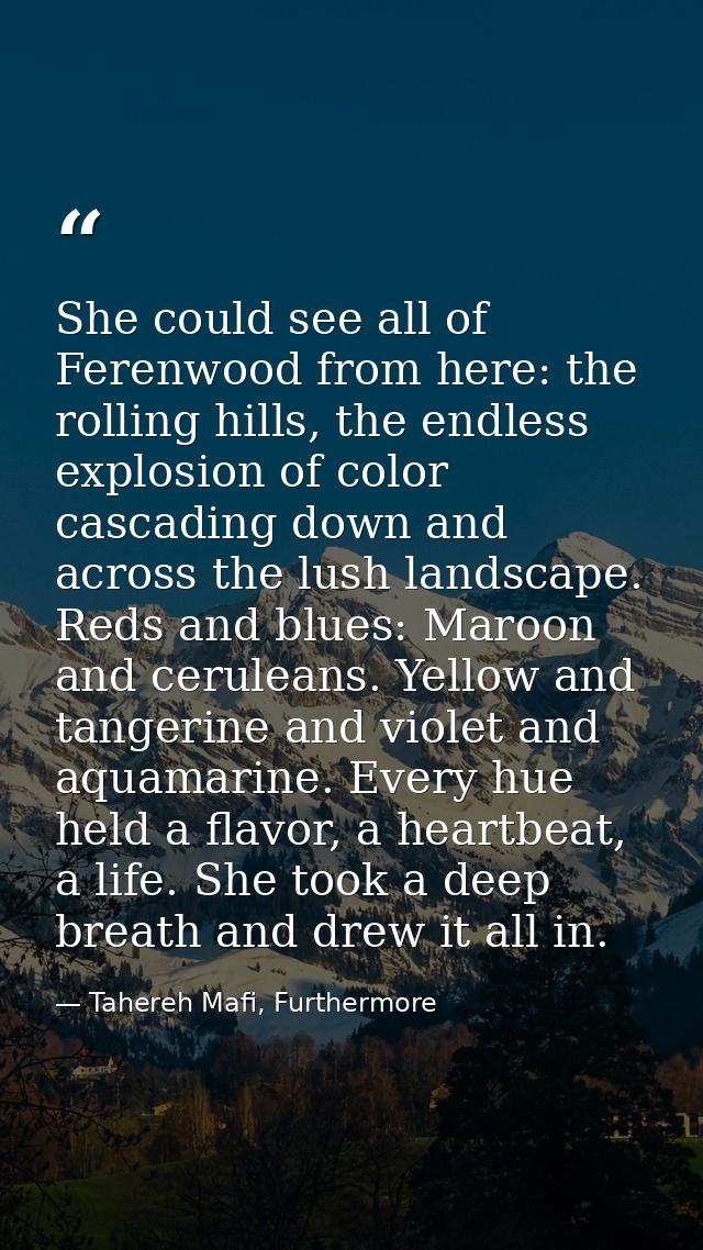 She could see all of Ferenwood from here: the rolling hills, the endless explosion of color cascading down and across th — Tahereh Mafi, Furthermore