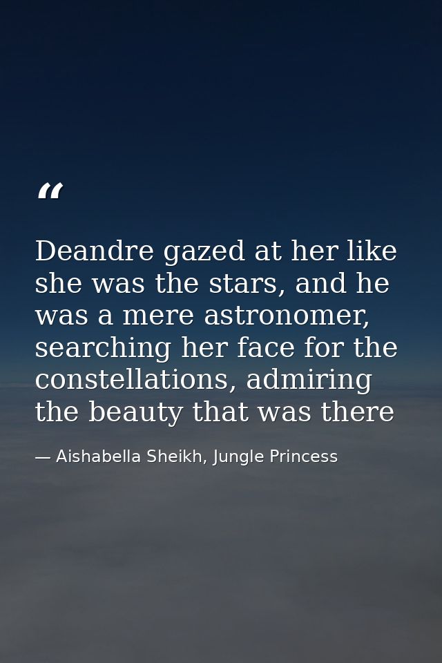 Deandre gazed at her like she was the stars, and he was a mere astronomer, searching her face for the constellations, ad — Aishabella Sheikh, Jungle Princess