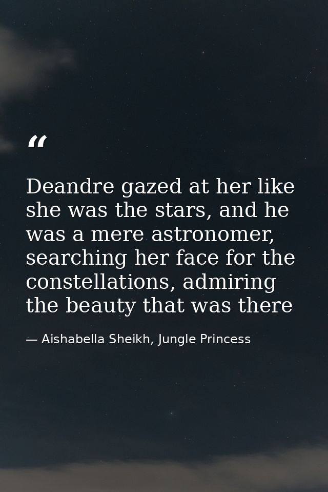 Deandre gazed at her like she was the stars, and he was a mere astronomer, searching her face for the constellations, ad — Aishabella Sheikh, Jungle Princess