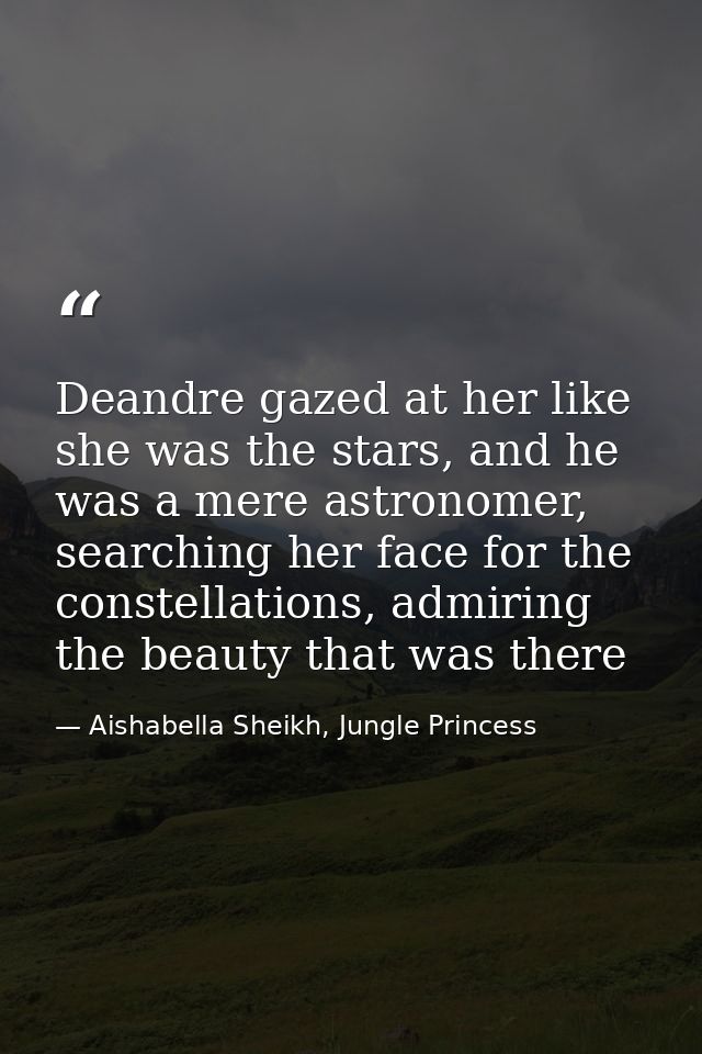 Deandre gazed at her like she was the stars, and he was a mere astronomer, searching her face for the constellations, ad — Aishabella Sheikh, Jungle Princess