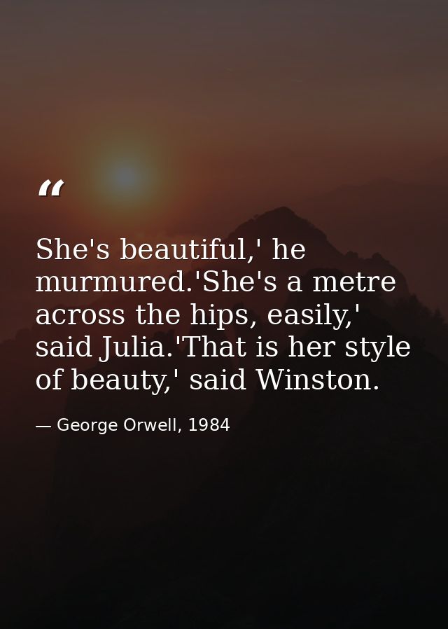 She's beautiful,' he murmured.'She's a metre across the hips, easily,' said Julia.'That is her style of beauty,' said Wi — George Orwell, 1984