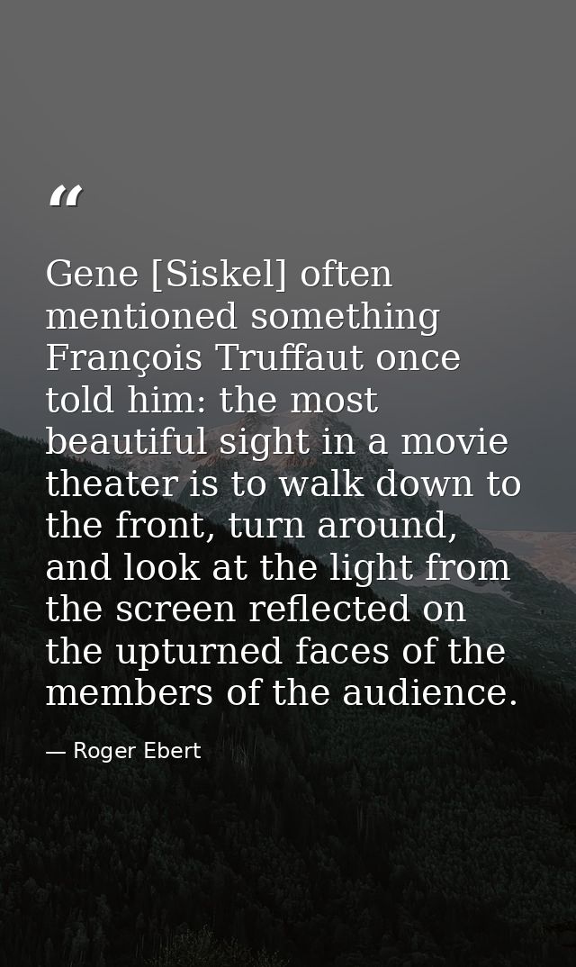 Gene [Siskel] often mentioned something François Truffaut once told him: the most beautiful sight in a movie theater is  — Roger Ebert