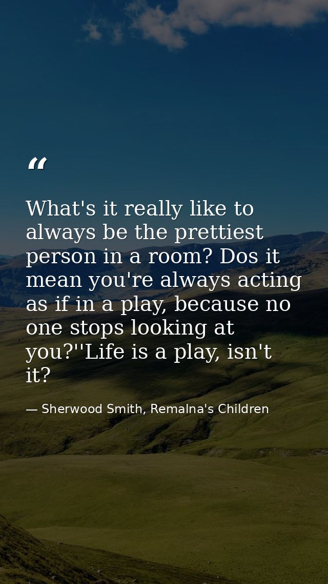 What's it really like to always be the prettiest person in a room? Dos it mean you're always acting as if in a play, bec — Sherwood Smith, Remalna's Children