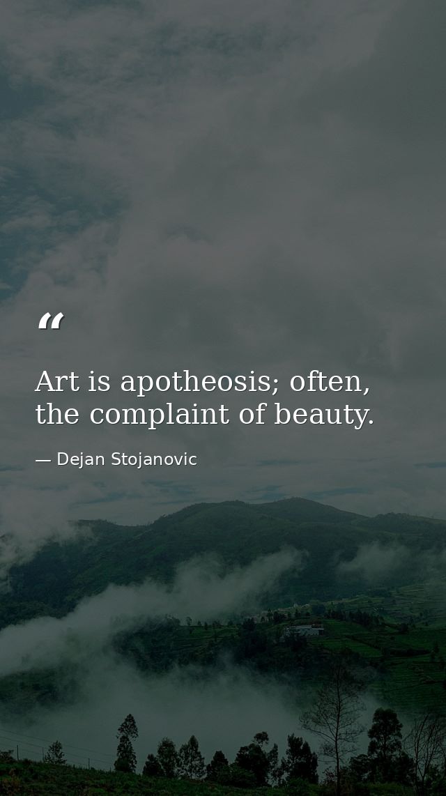 Art is apotheosis; often, the complaint of beauty. — Dejan Stojanovic