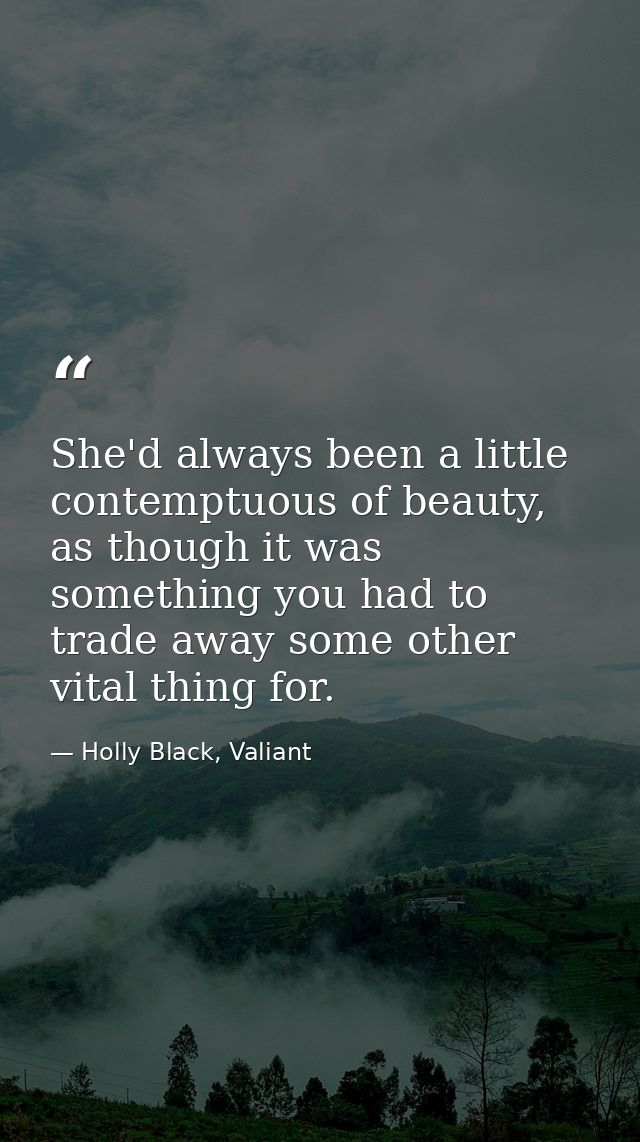 She'd always been a little contemptuous of beauty, as though it was something you had to trade away some other vital thi — Holly Black, Valiant