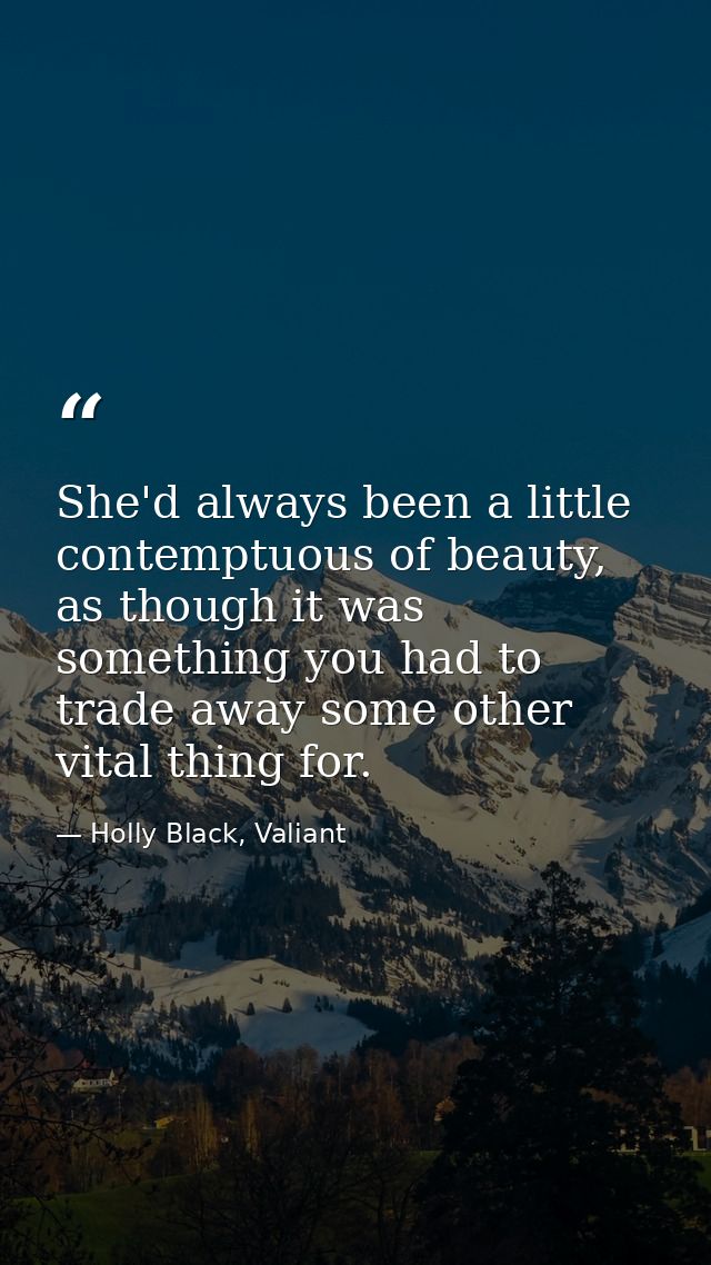 She'd always been a little contemptuous of beauty, as though it was something you had to trade away some other vital thi — Holly Black, Valiant