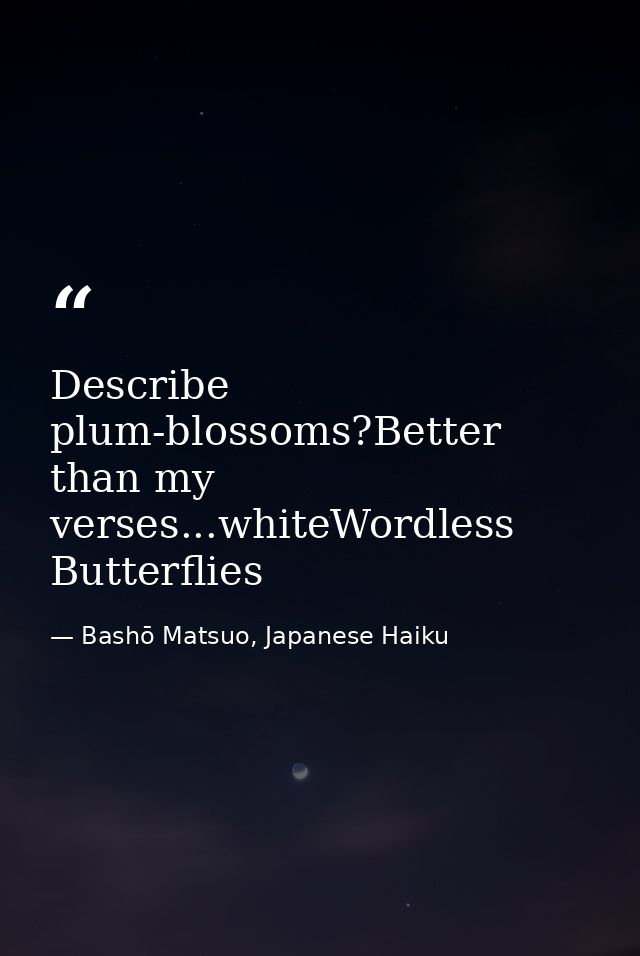 Describe plum-blossoms?Better than my verses...whiteWordless Butterflies — Bashō Matsuo, Japanese Haiku