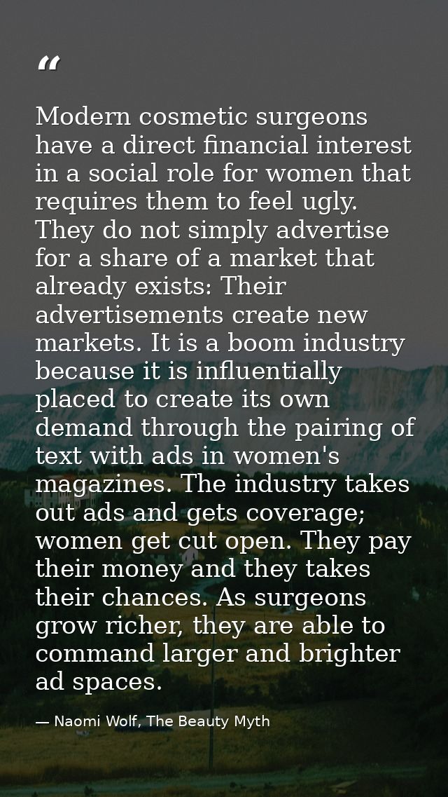 Modern cosmetic surgeons have a direct financial interest in a social role for women that requires them to feel ugly. Th — Naomi Wolf, The Beauty Myth
