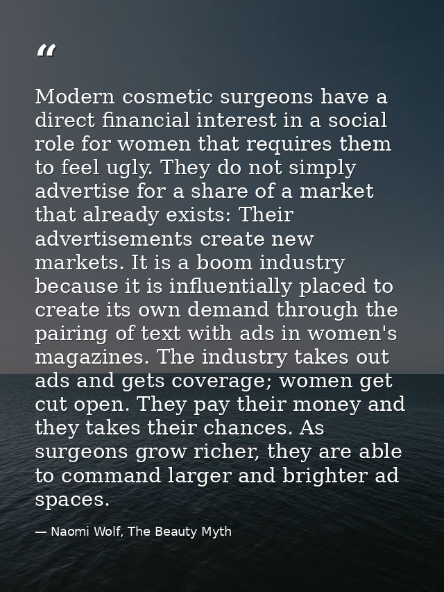 Modern cosmetic surgeons have a direct financial interest in a social role for women that requires them to feel ugly. Th — Naomi Wolf, The Beauty Myth