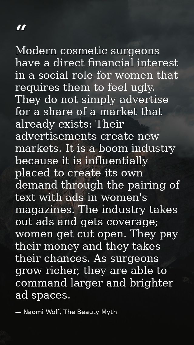 Modern cosmetic surgeons have a direct financial interest in a social role for women that requires them to feel ugly. Th — Naomi Wolf, The Beauty Myth