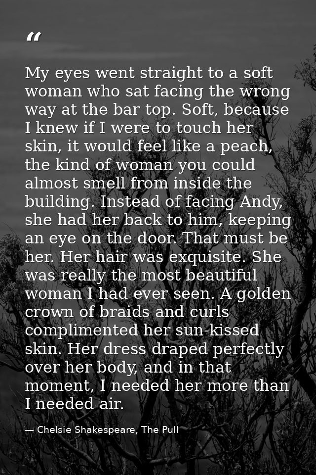 My eyes went straight to a soft woman who sat facing the wrong way at the bar top. Soft, because I knew if I were to tou — Chelsie Shakespeare, The Pull