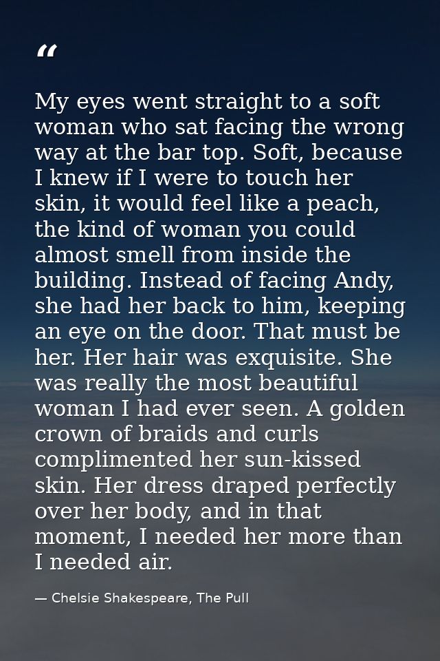 My eyes went straight to a soft woman who sat facing the wrong way at the bar top. Soft, because I knew if I were to tou — Chelsie Shakespeare, The Pull