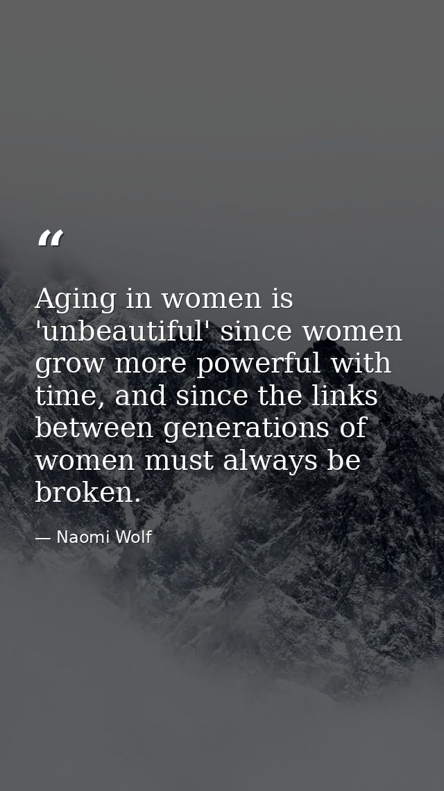 Aging in women is 'unbeautiful' since women grow more powerful with time, and since the links between generations of wom — Naomi Wolf