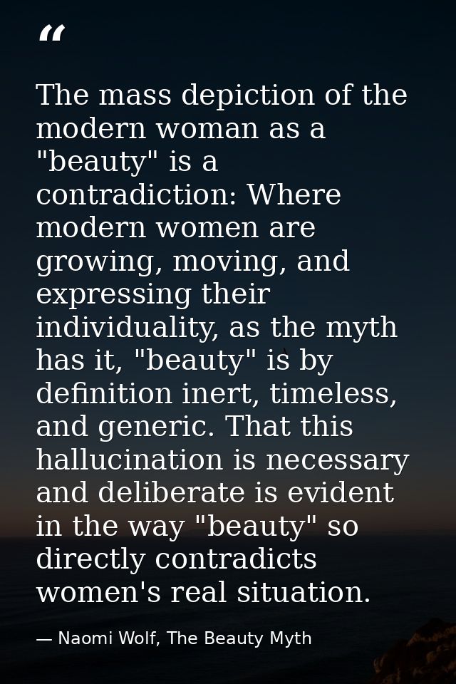 The mass depiction of the modern woman as a "beauty" is a contradiction: Where modern women are growing, moving, and exp — Naomi Wolf, The Beauty Myth