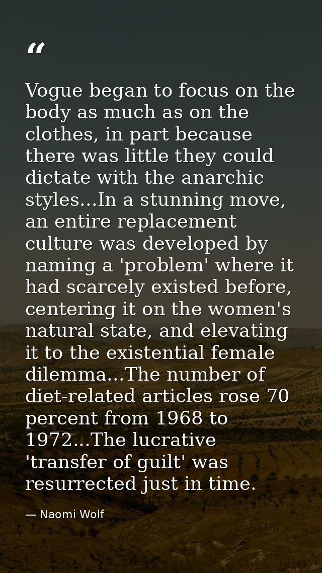 Vogue began to focus on the body as much as on the clothes, in part because there was little they could dictate with the — Naomi Wolf