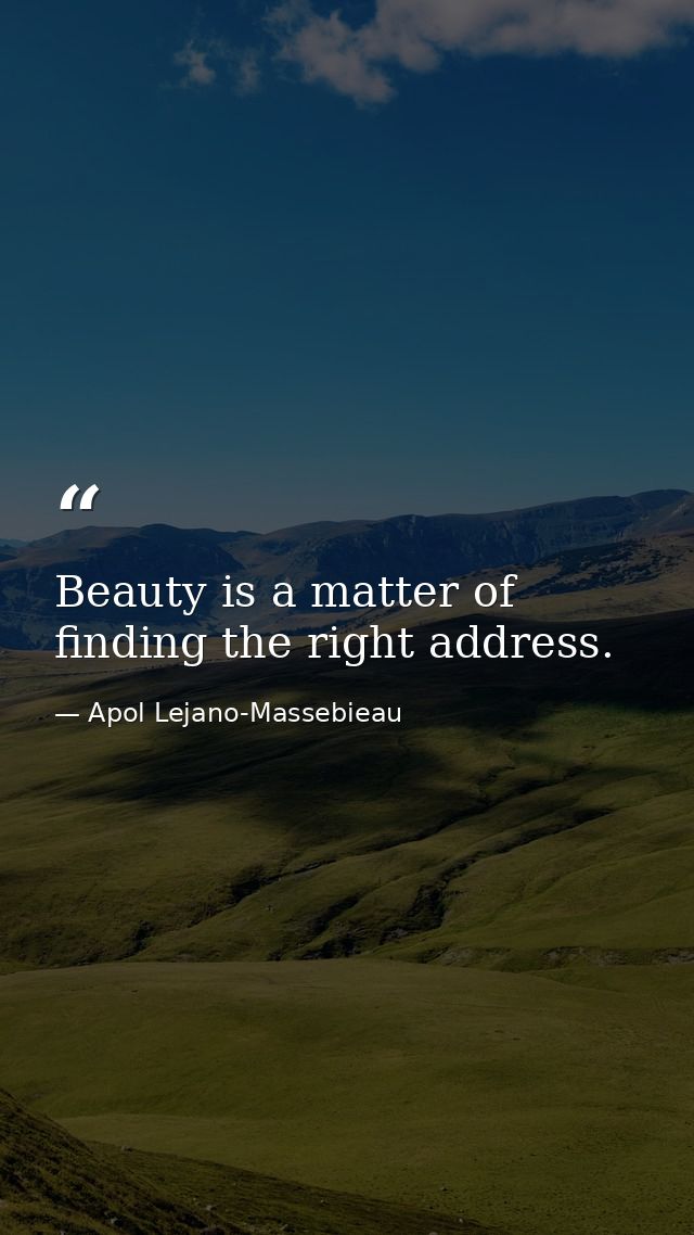 Beauty is a matter of finding the right address. — Apol Lejano-Massebieau