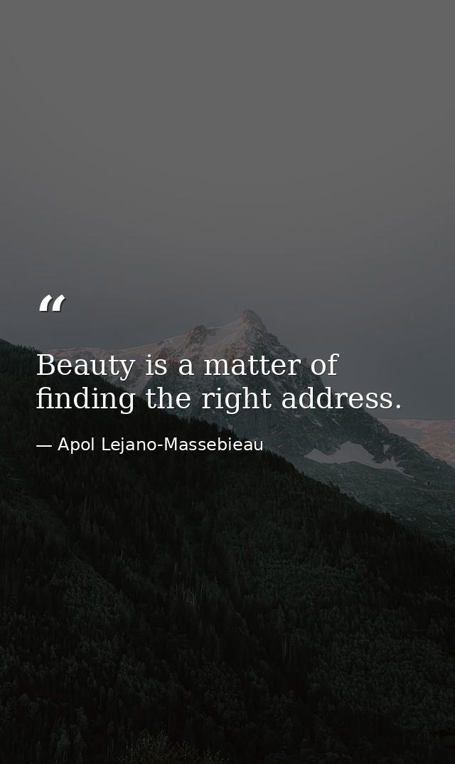 Beauty is a matter of finding the right address. — Apol Lejano-Massebieau
